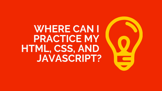 Where can I practice my HTML, CSS, and JavaScript?